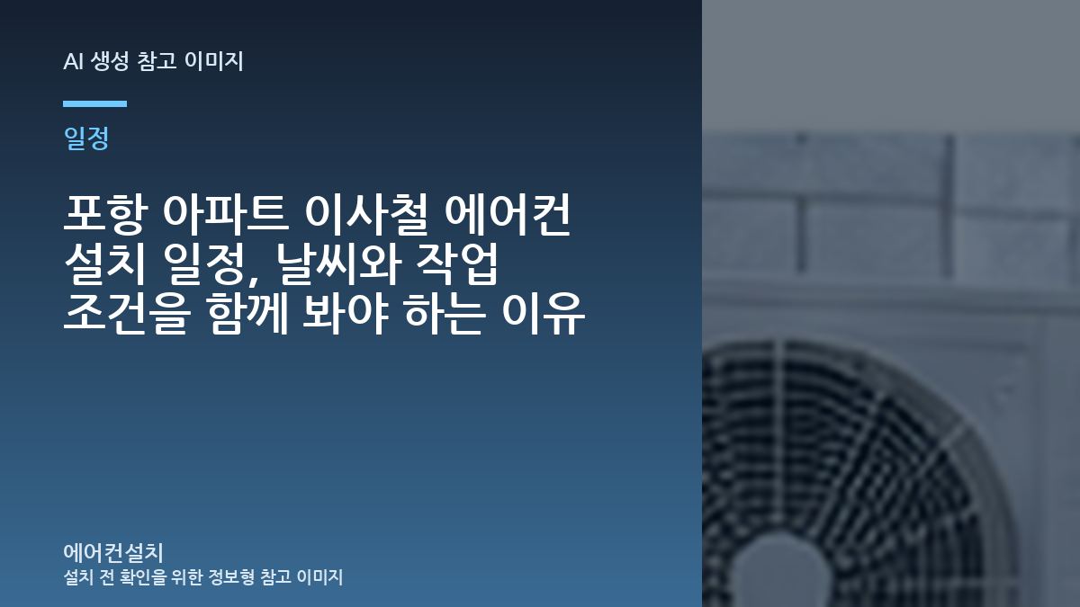 포항 아파트 이사철 에어컨 설치 일정, 날씨와 작업 조건을 함께 봐야 하는 이유