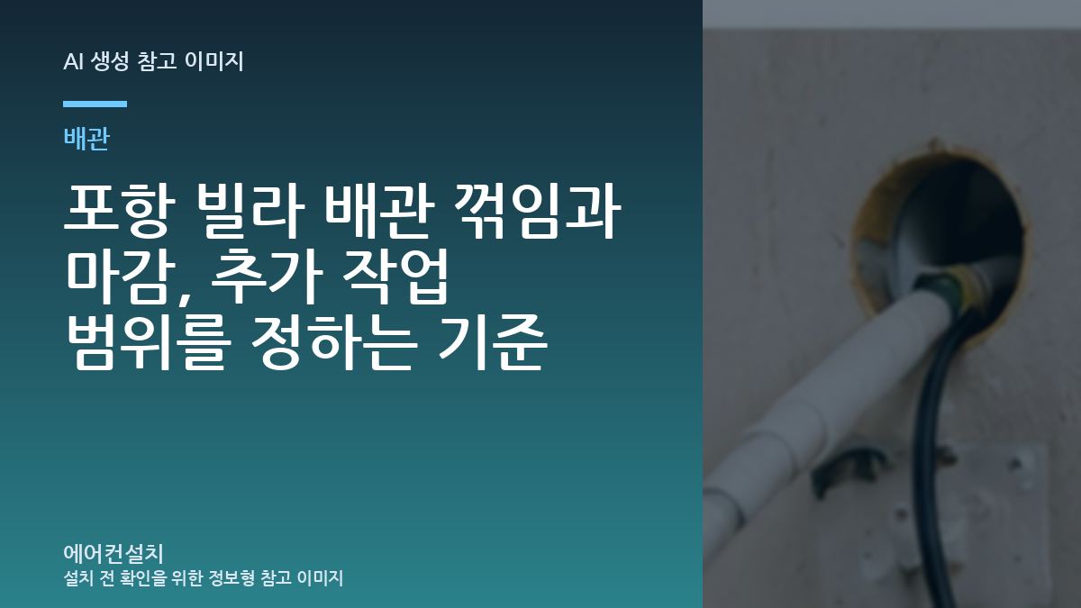 포항 빌라 배관 꺾임과 마감, 추가 작업 범위를 정하는 기준