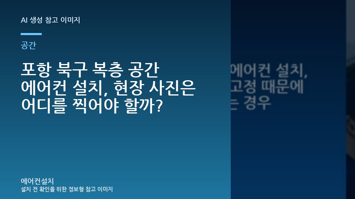포항 북구 복층 공간 에어컨 설치, 현장 사진은 어디를 찍어야 할까?