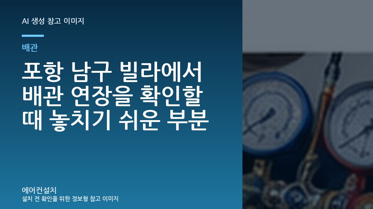 포항 남구 빌라에서 배관 연장을 확인할 때 놓치기 쉬운 부분