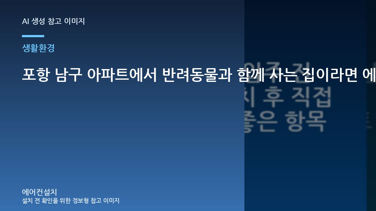 포항 남구 아파트에서 반려동물과 함께 사는 집이라면 에어컨 설치 전 무엇을 확인해야 할까?
