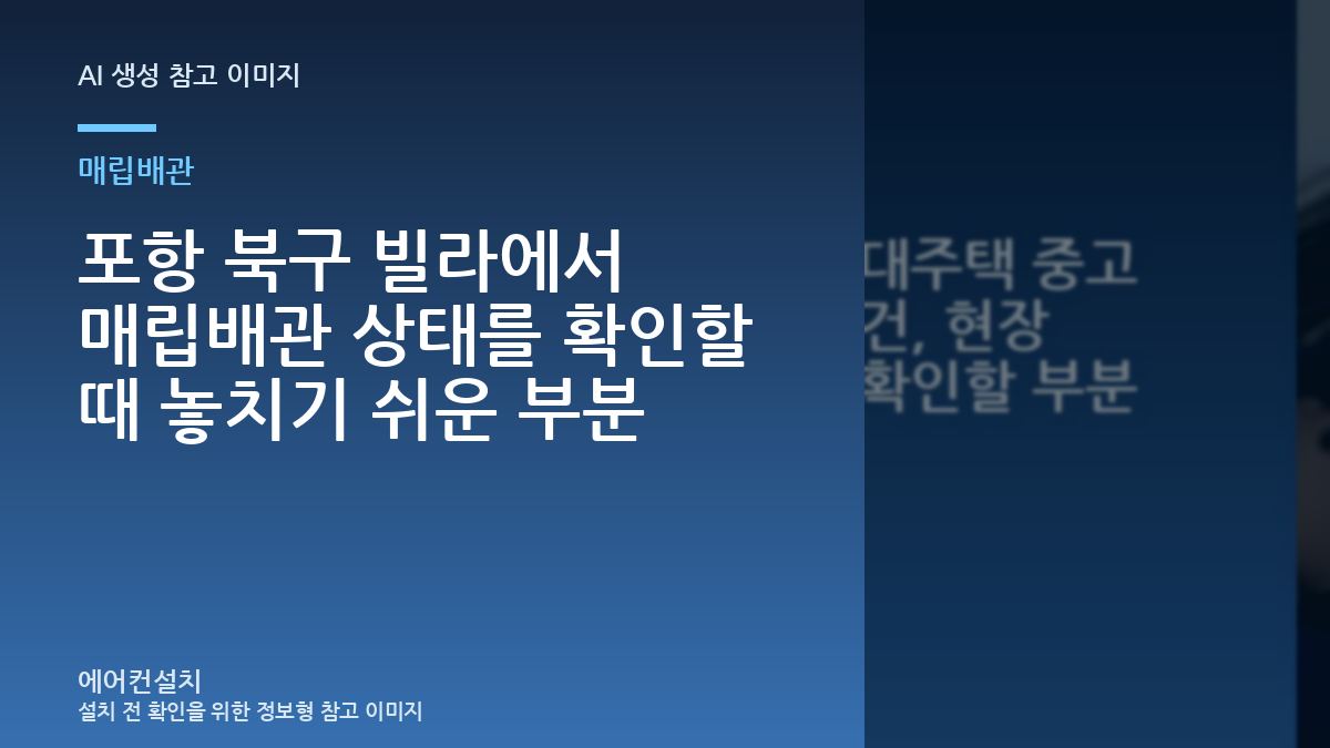 포항 북구 빌라에서 매립배관 상태를 확인할 때 놓치기 쉬운 부분