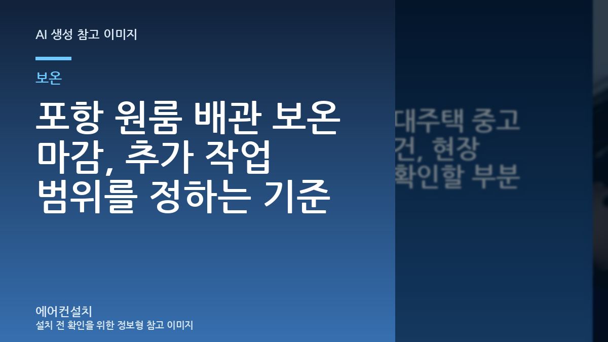 포항 원룸 배관 보온 마감, 추가 작업 범위를 정하는 기준