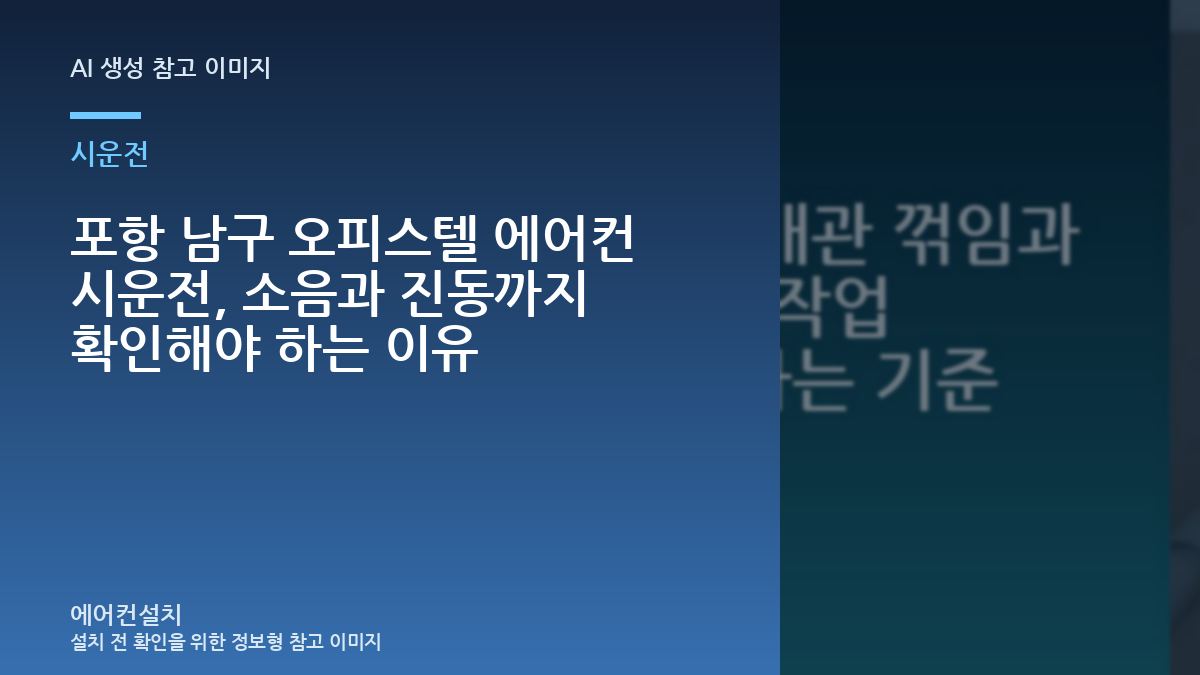 포항 남구 오피스텔 에어컨 시운전, 소음과 진동까지 확인해야 하는 이유