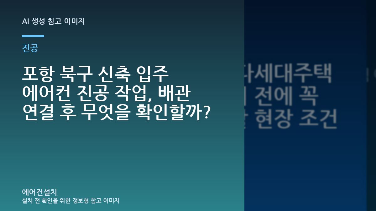 포항 북구 신축 입주 에어컨 진공 작업, 배관 연결 후 무엇을 확인할까?
