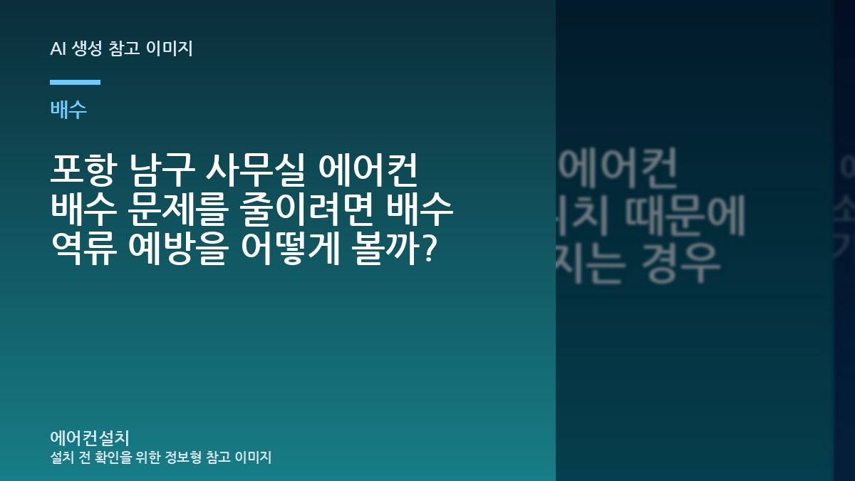 포항 남구 사무실 에어컨 배수 문제를 줄이려면 배수 역류 예방을 어떻게 볼까?