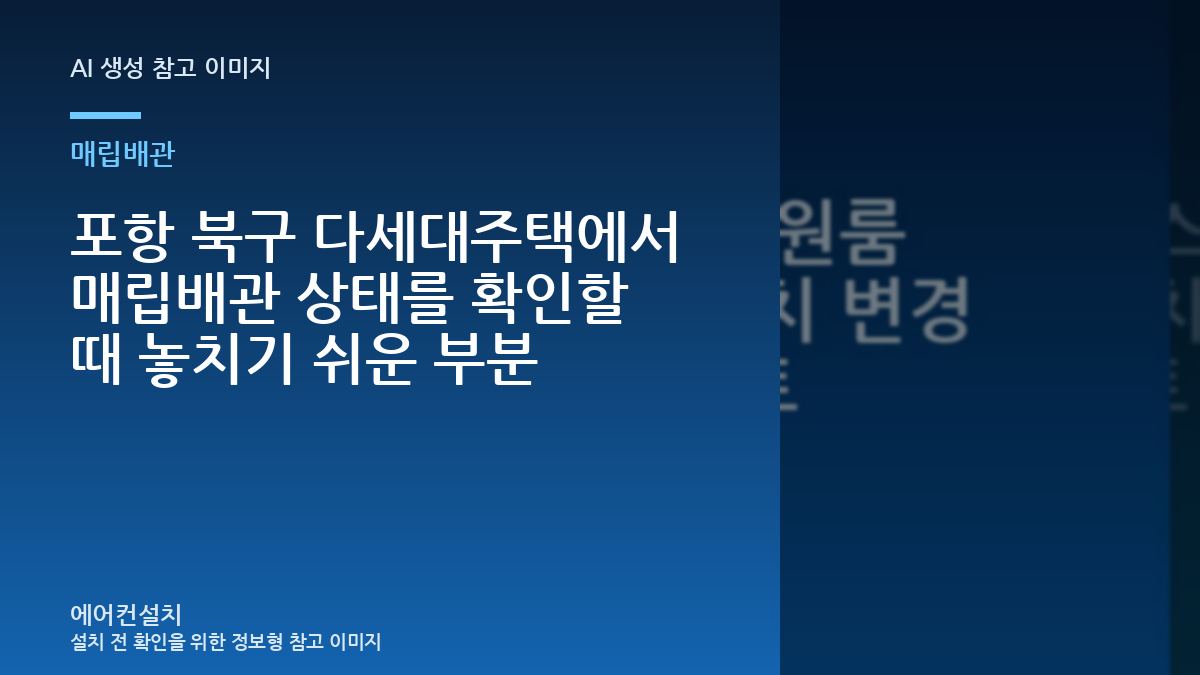 포항 북구 다세대주택에서 매립배관 상태를 확인할 때 놓치기 쉬운 부분